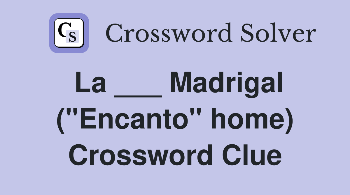 La ___ Madrigal ("Encanto" home) Crossword Clue