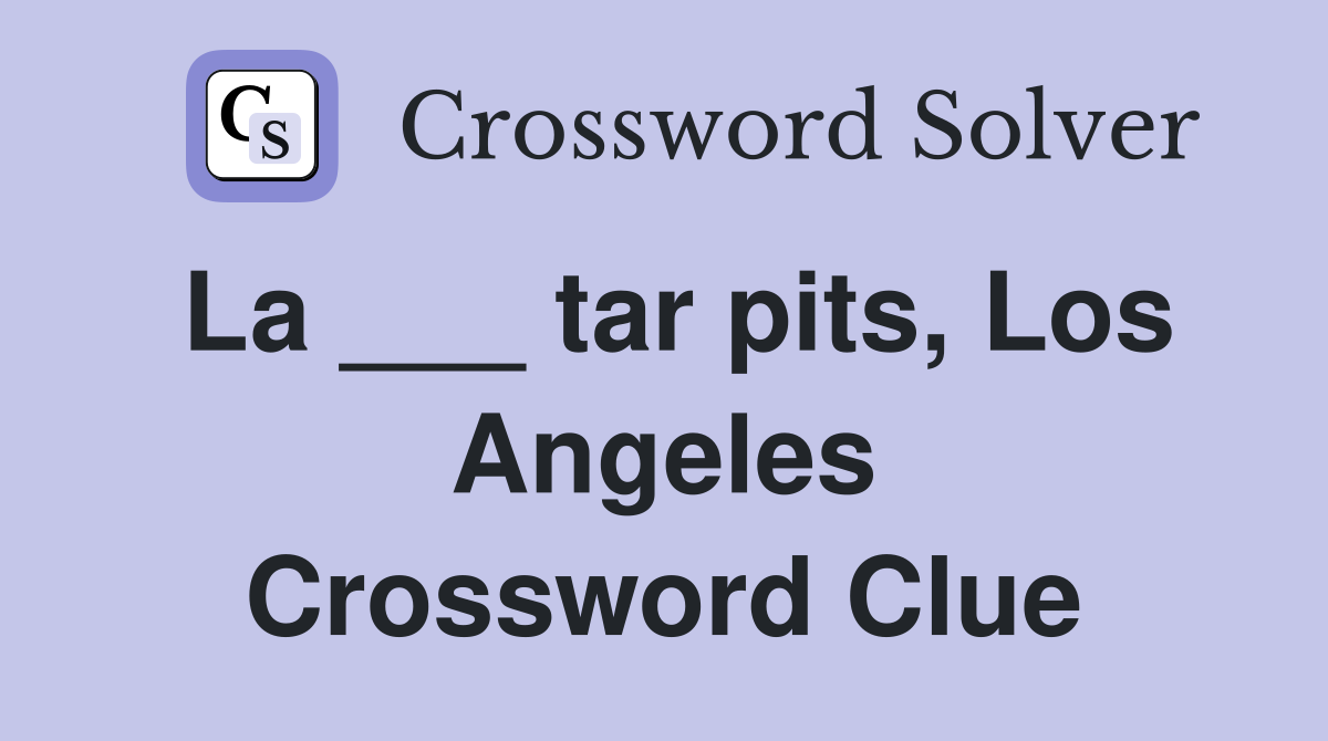 La ___ tar pits, Los Angeles Crossword Clue