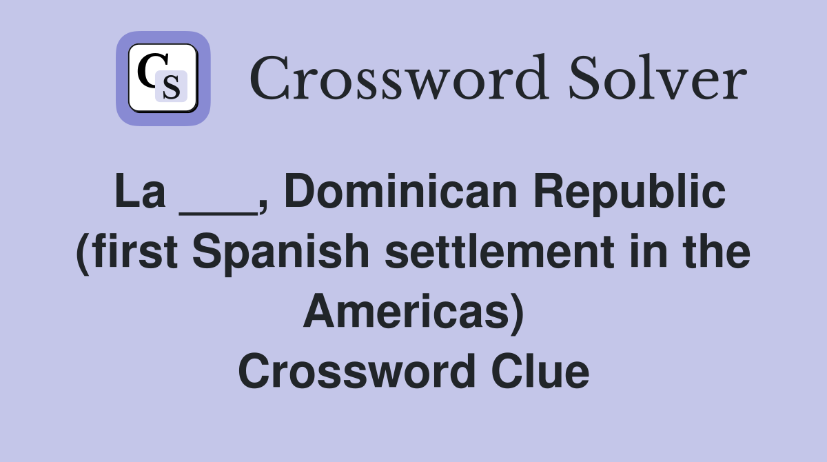 La ___, Dominican Republic (first Spanish settlement in the Americas) Crossword Clue