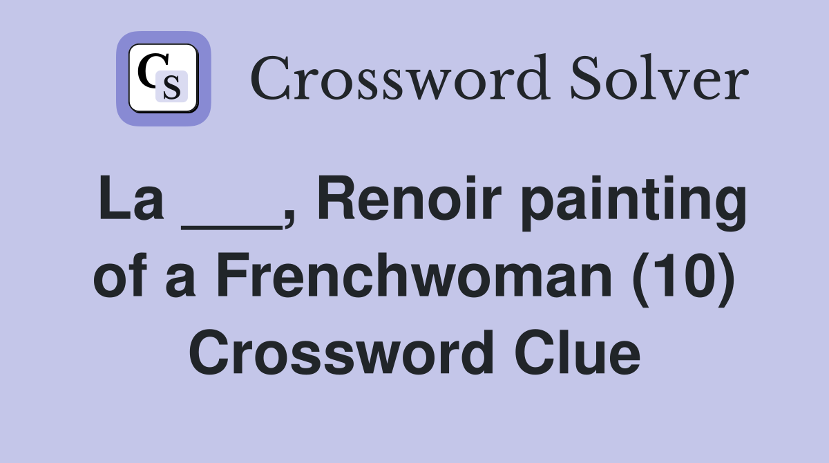 La ___, Renoir painting of a Frenchwoman (10) Crossword Clue