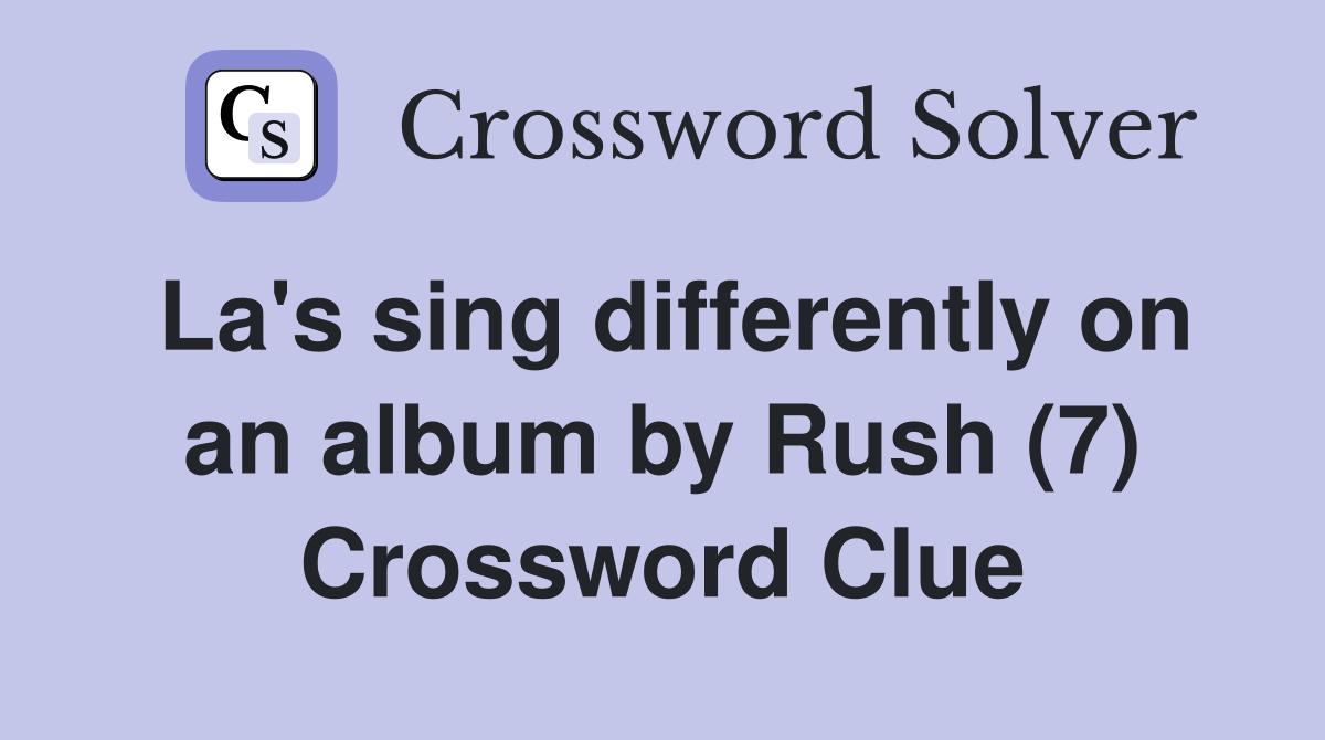 La's sing differently on an album by Rush (7) Crossword Clue