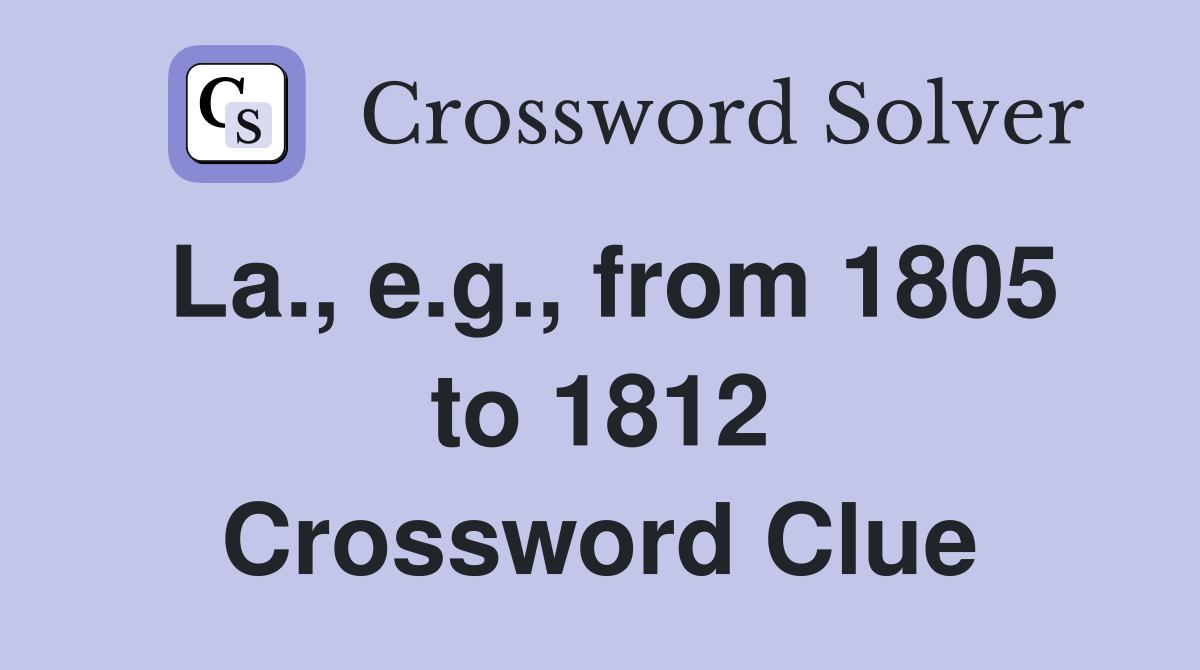 La., e.g., from 1805 to 1812 Crossword Clue