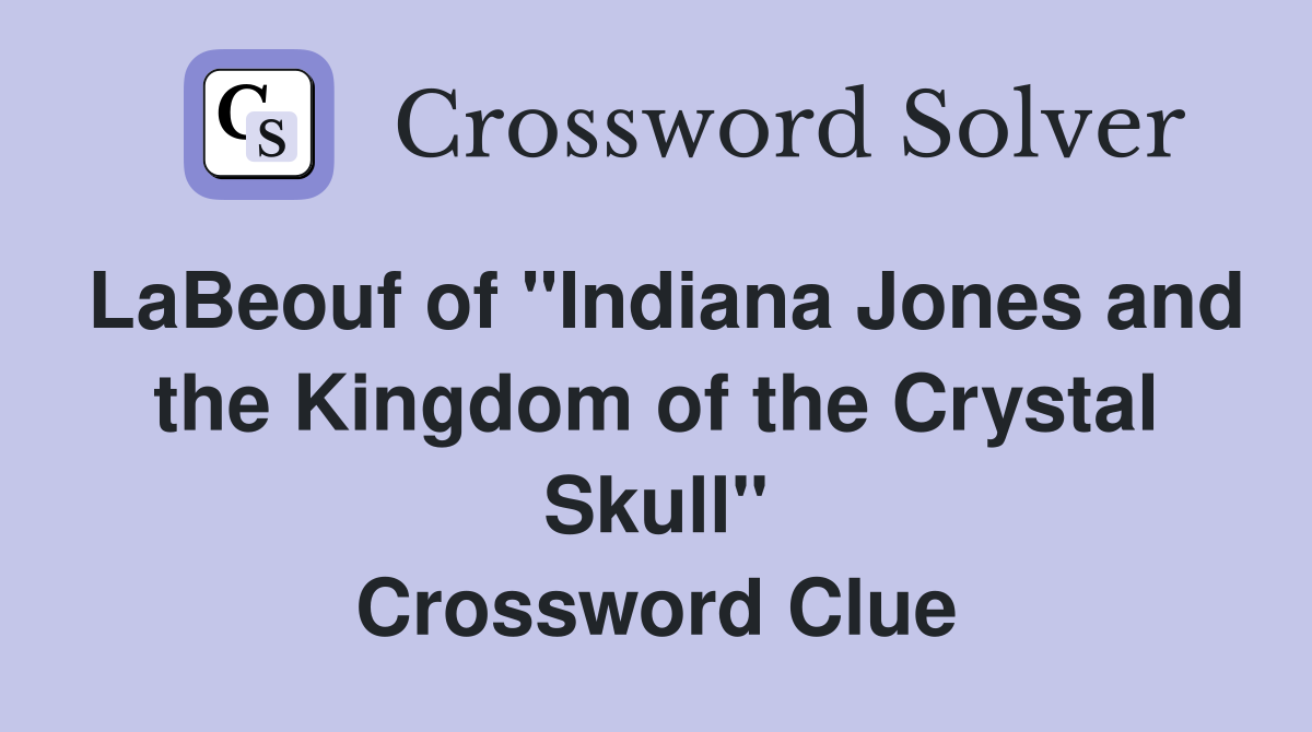 LaBeouf of "Indiana Jones and the Kingdom of the Crystal Skull" Crossword Clue