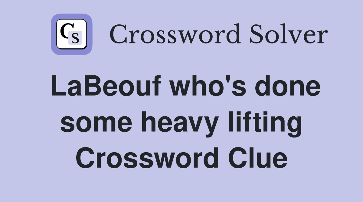 LaBeouf who's done some heavy lifting Crossword Clue