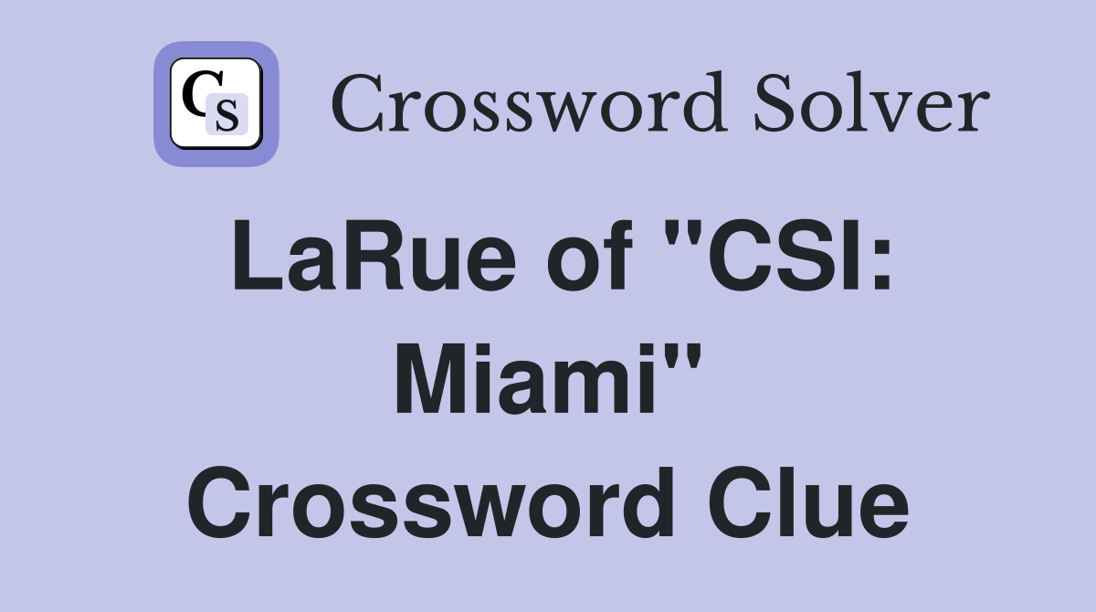 LaRue of "CSI: Miami" Crossword Clue