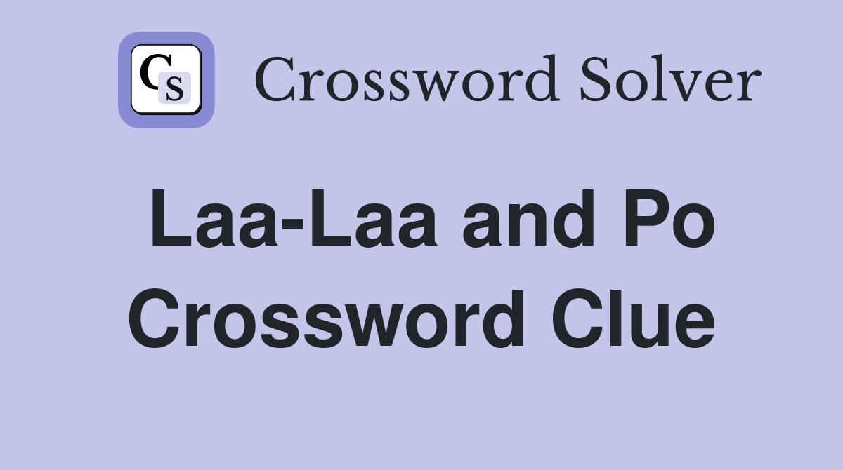 Laa-Laa and Po Crossword Clue