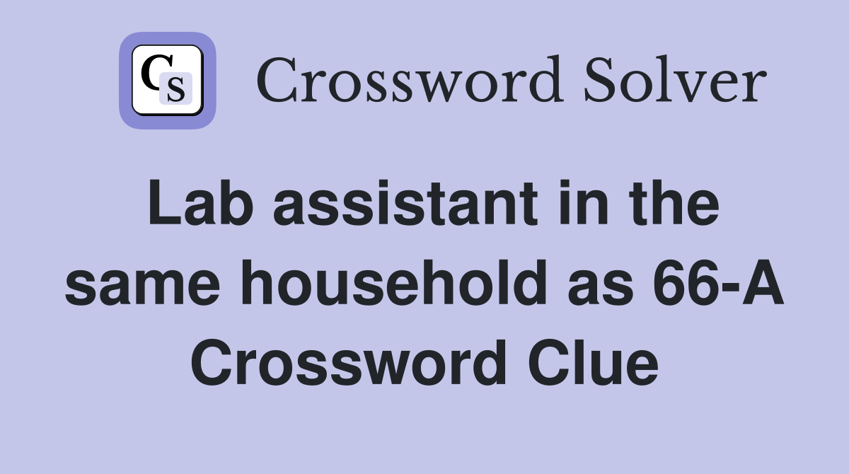 Lab assistant in the same household as 66-A Crossword Clue
