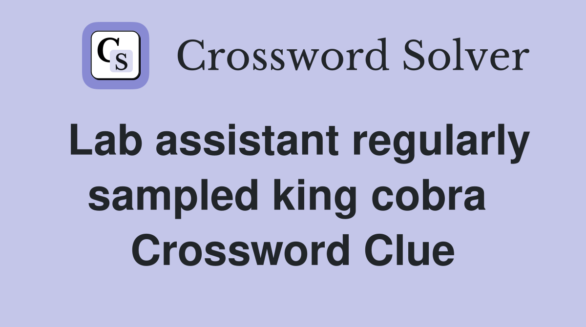 Lab assistant regularly sampled king cobra  Crossword Clue