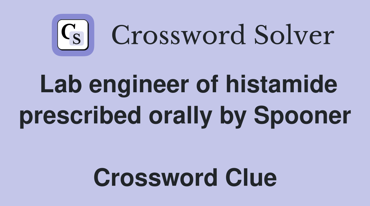 Lab engineer of histamide prescribed orally by Spooner  Crossword Clue