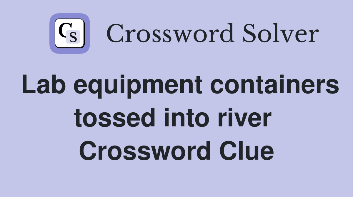 Lab equipment containers tossed into river  Crossword Clue