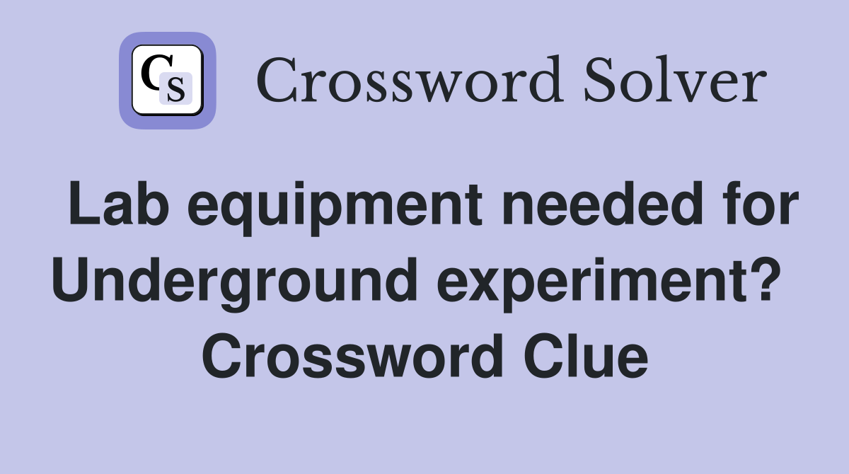 Lab equipment needed for Underground experiment?  Crossword Clue