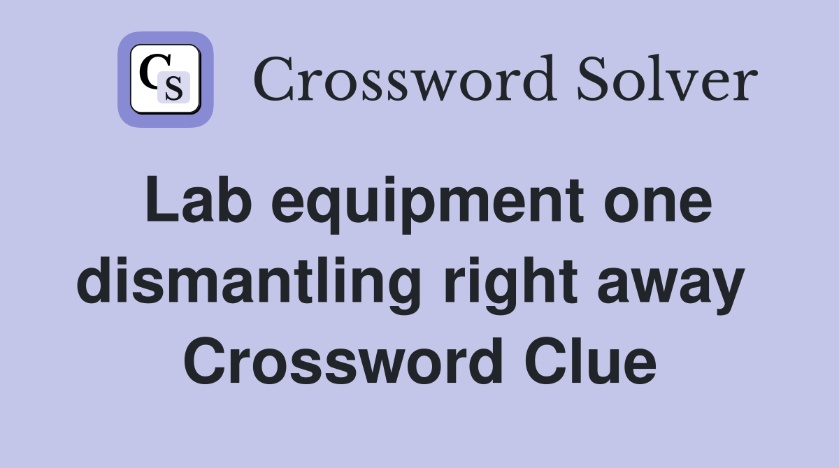 Lab equipment one dismantling right away  Crossword Clue