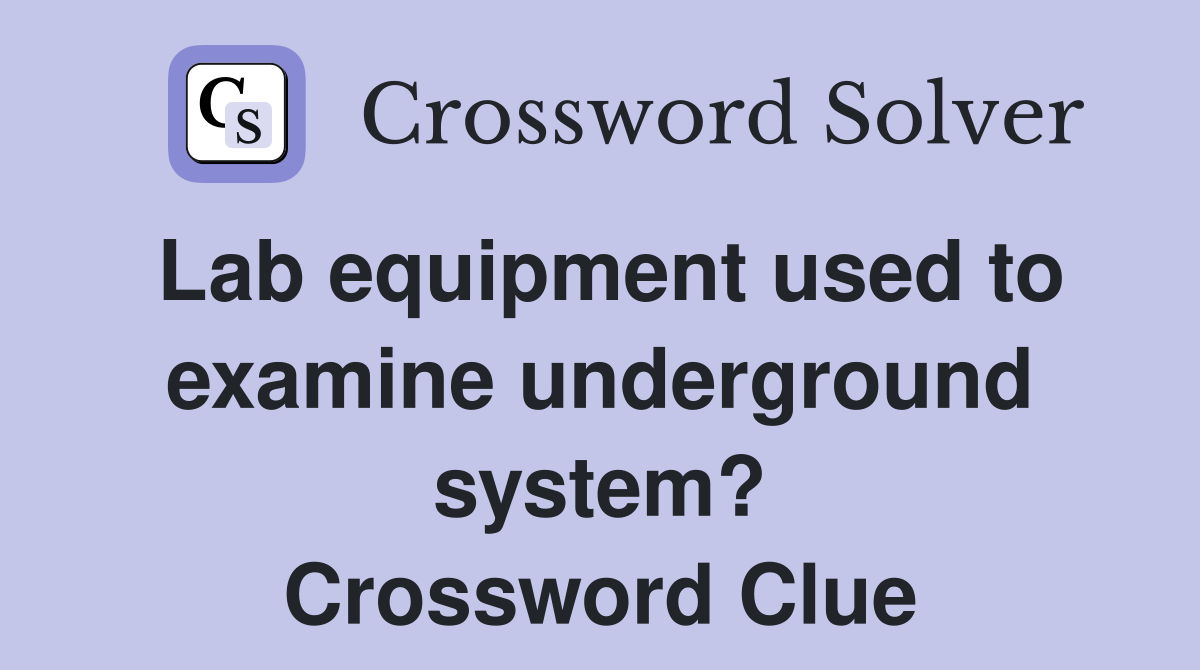 Lab equipment used to examine underground system? Crossword Clue