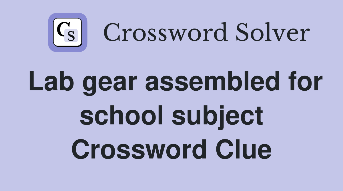 Lab gear assembled for school subject Crossword Clue