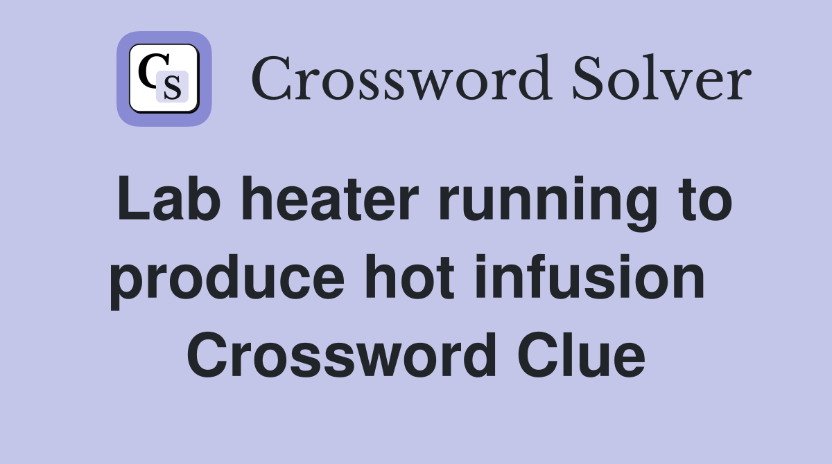 Lab heater running to produce hot infusion  Crossword Clue