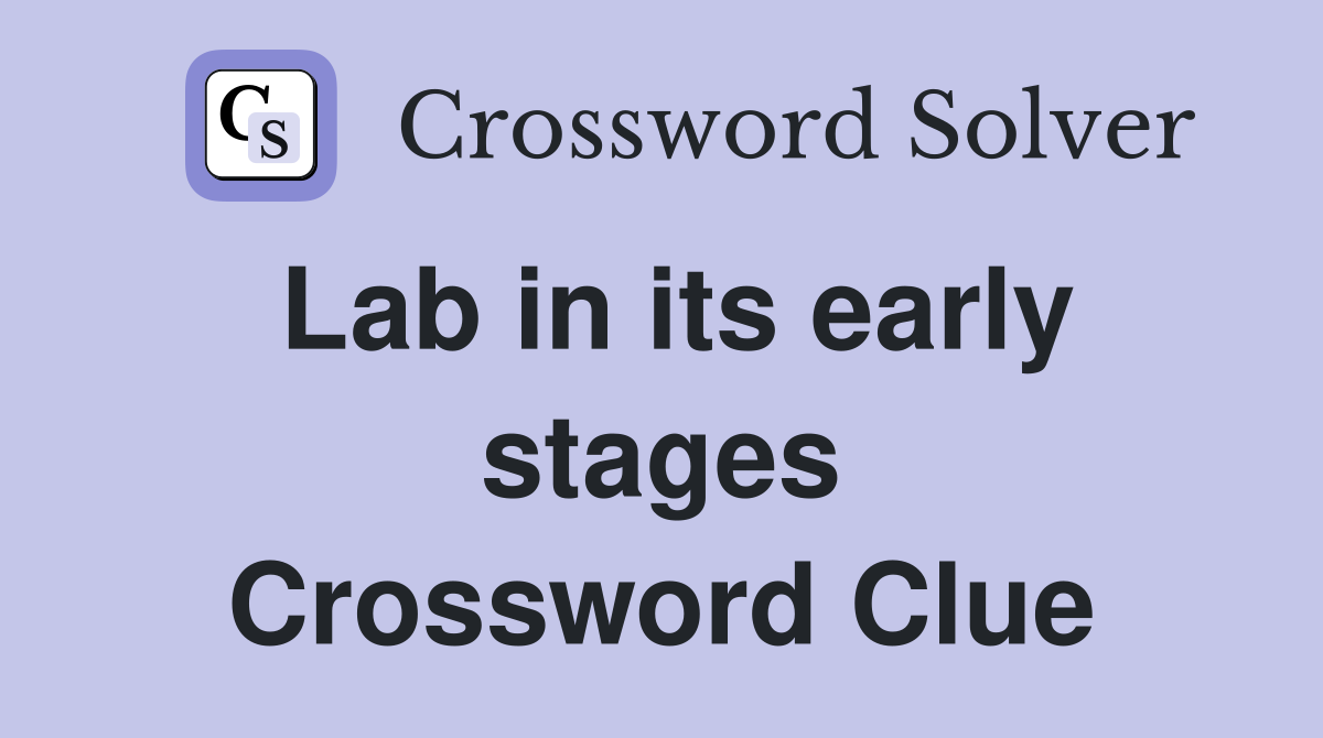 Lab in its early stages Crossword Clue