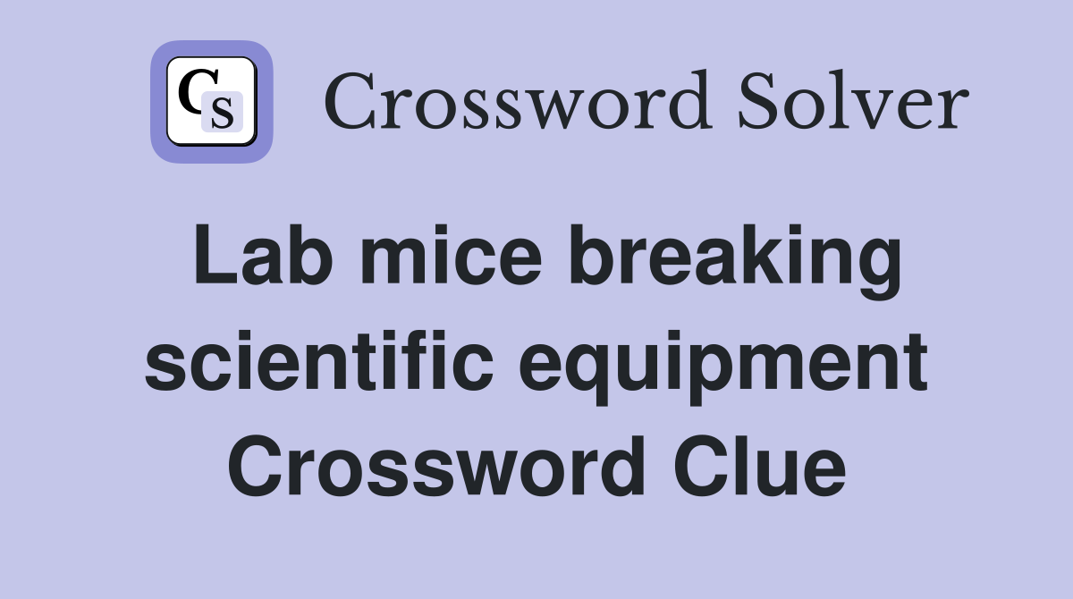 Lab mice breaking scientific equipment Crossword Clue
