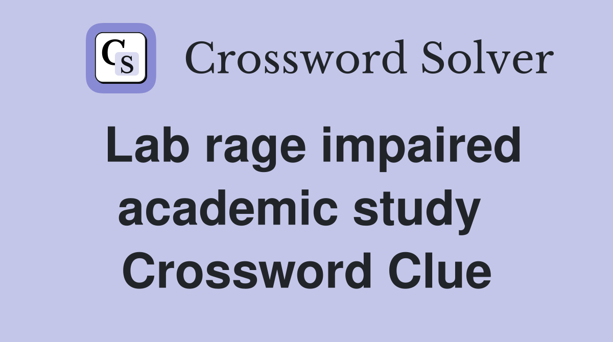 Lab rage impaired academic study  Crossword Clue