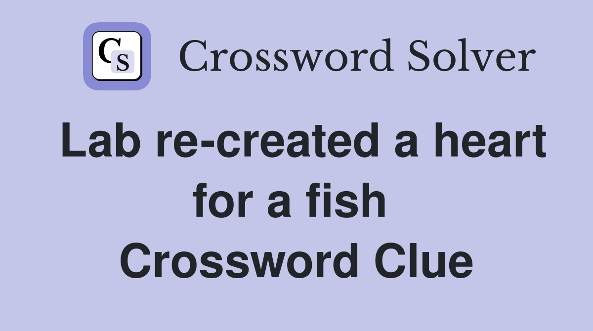 Lab re-created a heart for a fish  Crossword Clue