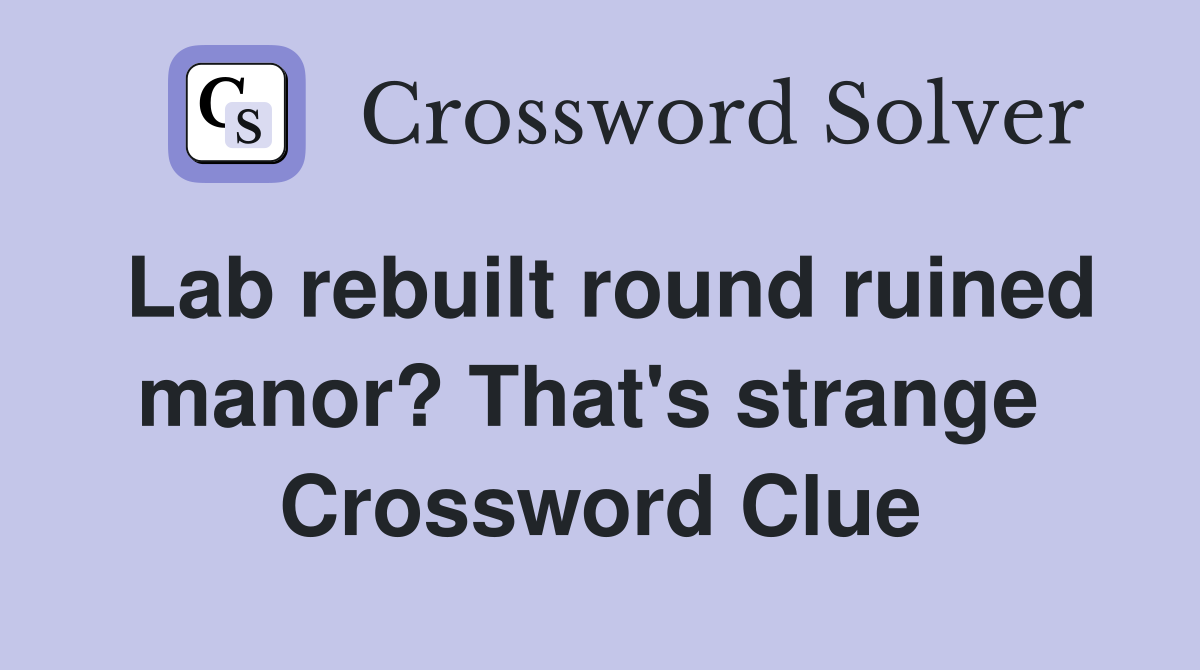 Lab rebuilt round ruined manor? That's strange  Crossword Clue