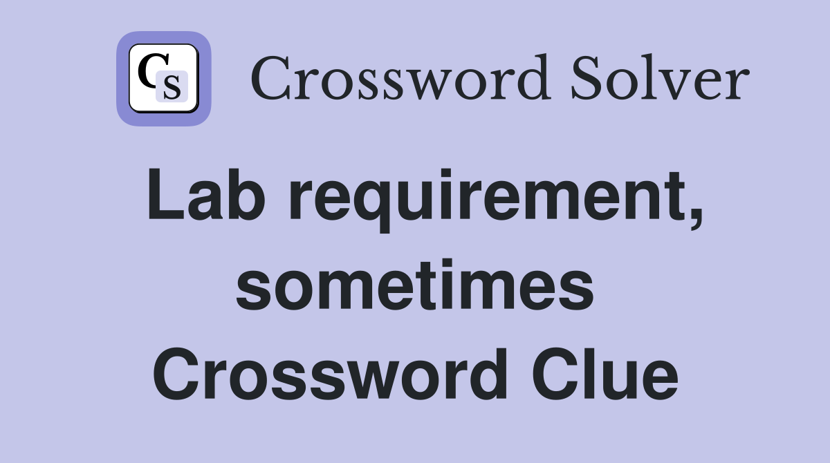 Lab requirement, sometimes Crossword Clue