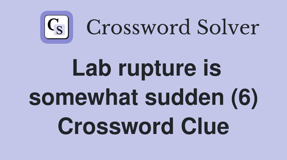 Lab rupture is somewhat sudden (6) Crossword Clue