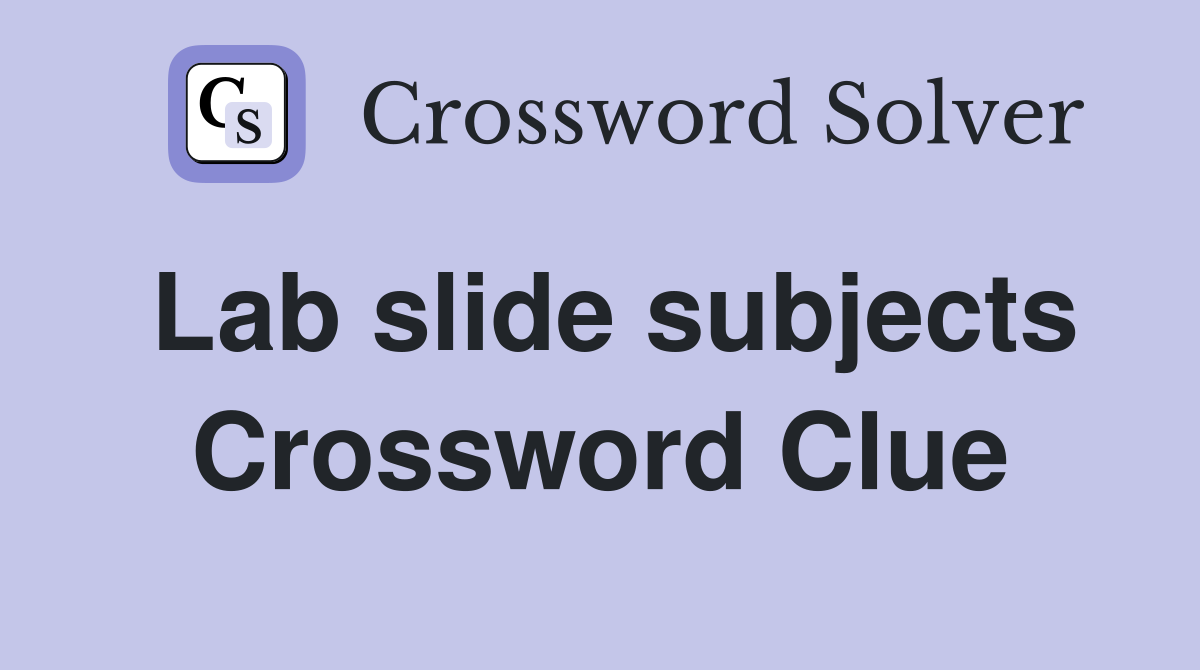 Lab slide subjects Crossword Clue