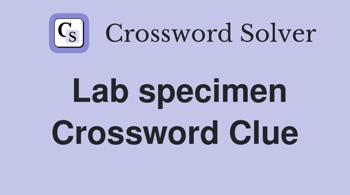 Lab specimen Crossword Clue