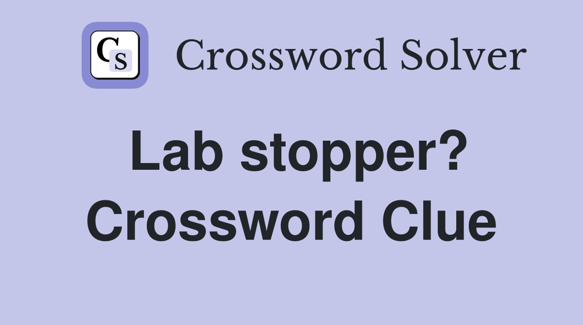 Lab stopper? Crossword Clue