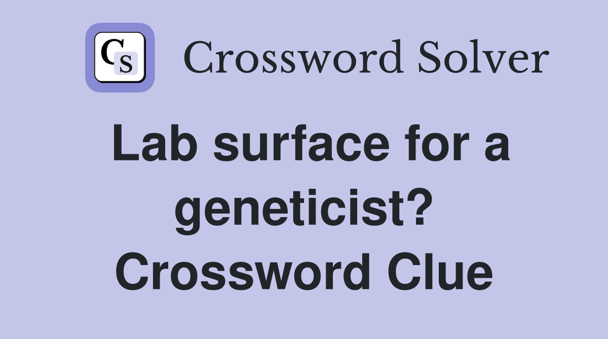 Lab surface for a geneticist? Crossword Clue