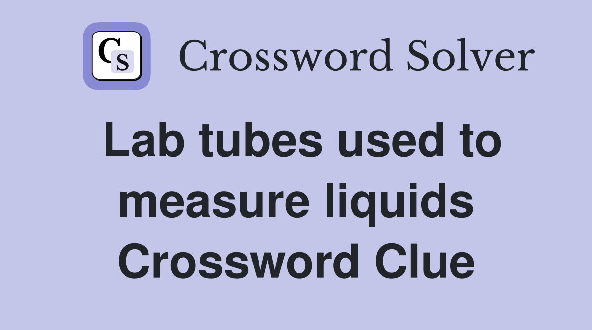 Lab tubes used to measure liquids Crossword Clue