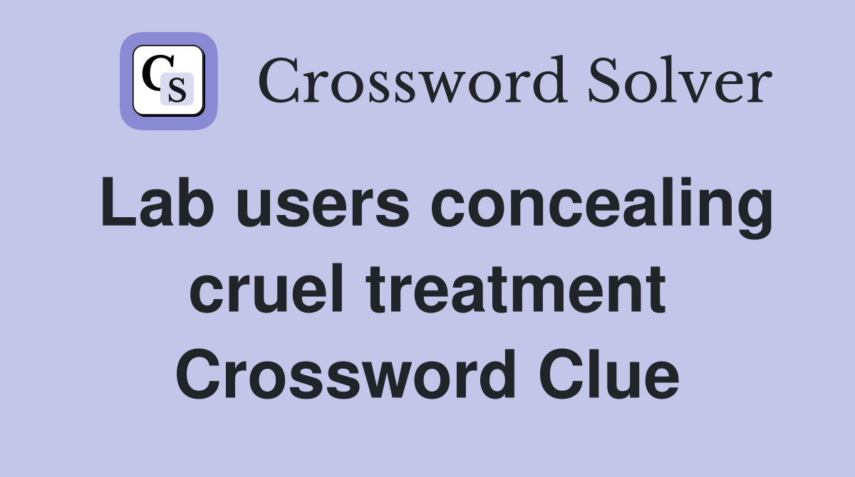 Lab users concealing cruel treatment Crossword Clue