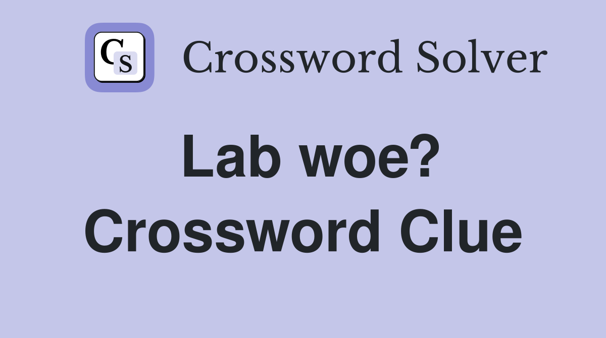 Lab woe? Crossword Clue