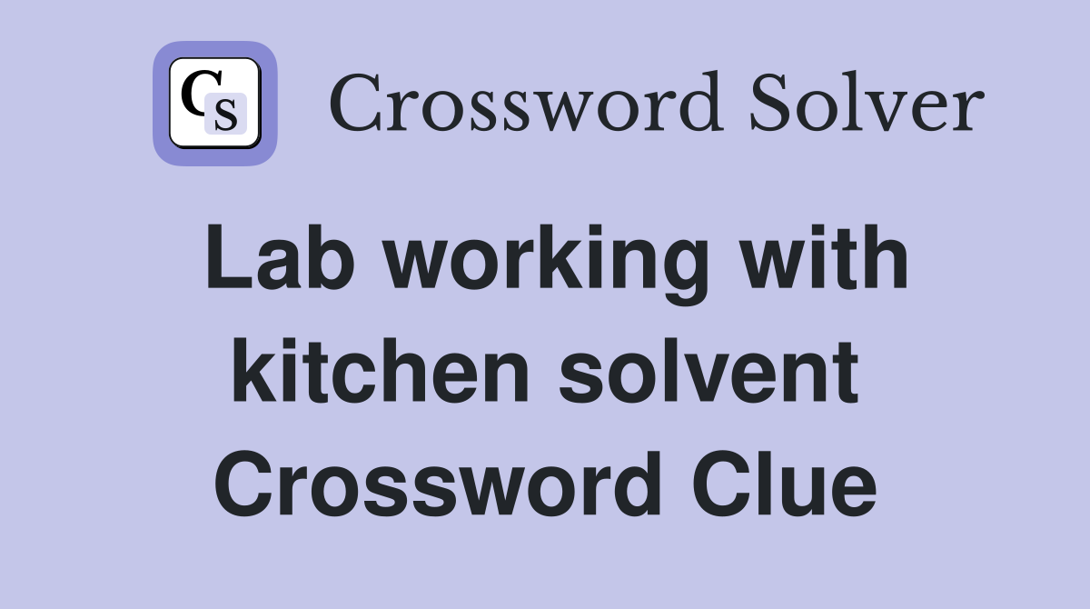 Lab working with kitchen solvent Crossword Clue