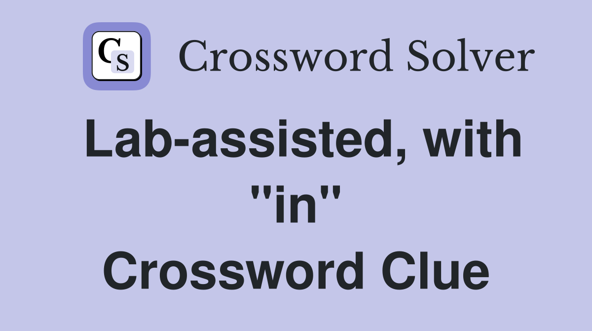 Lab-assisted, with "in" Crossword Clue