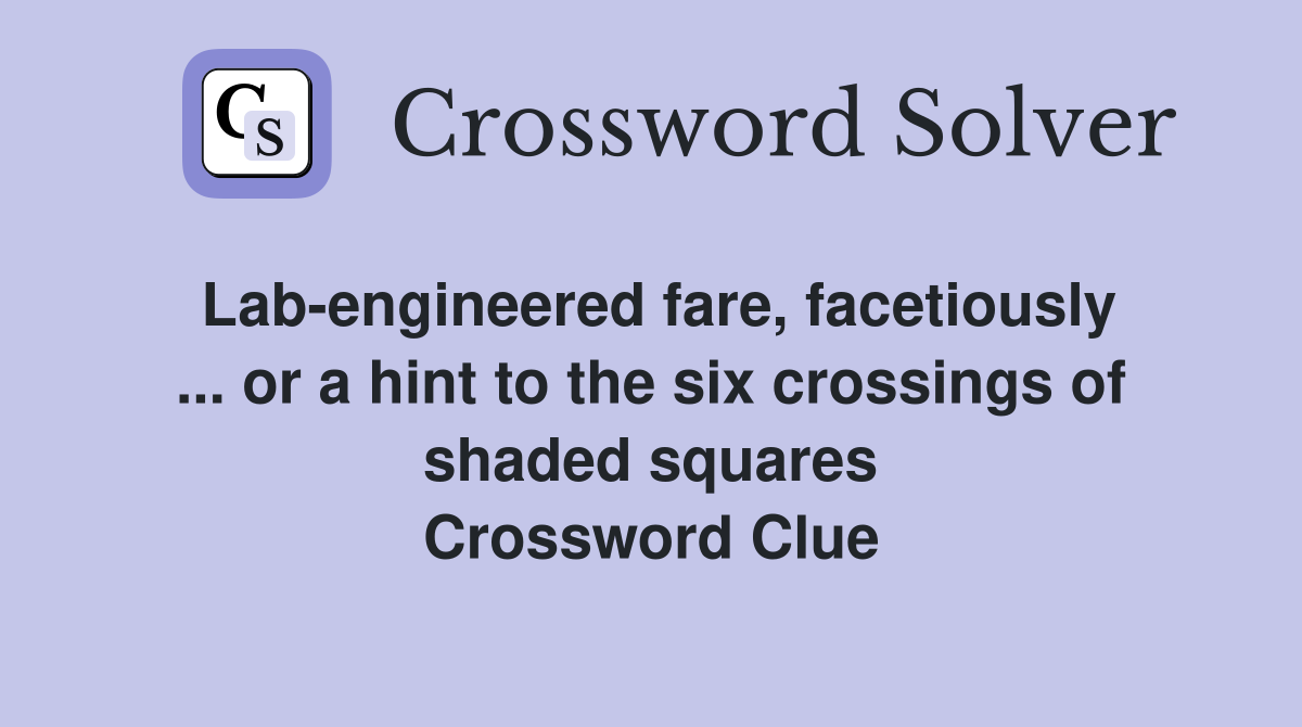 Lab-engineered fare, facetiously ... or a hint to the six crossings of shaded squares Crossword Clue