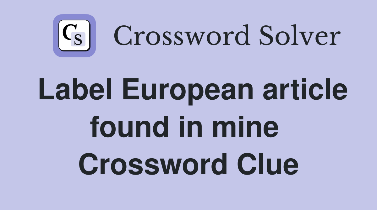 Label European article found in mine  Crossword Clue