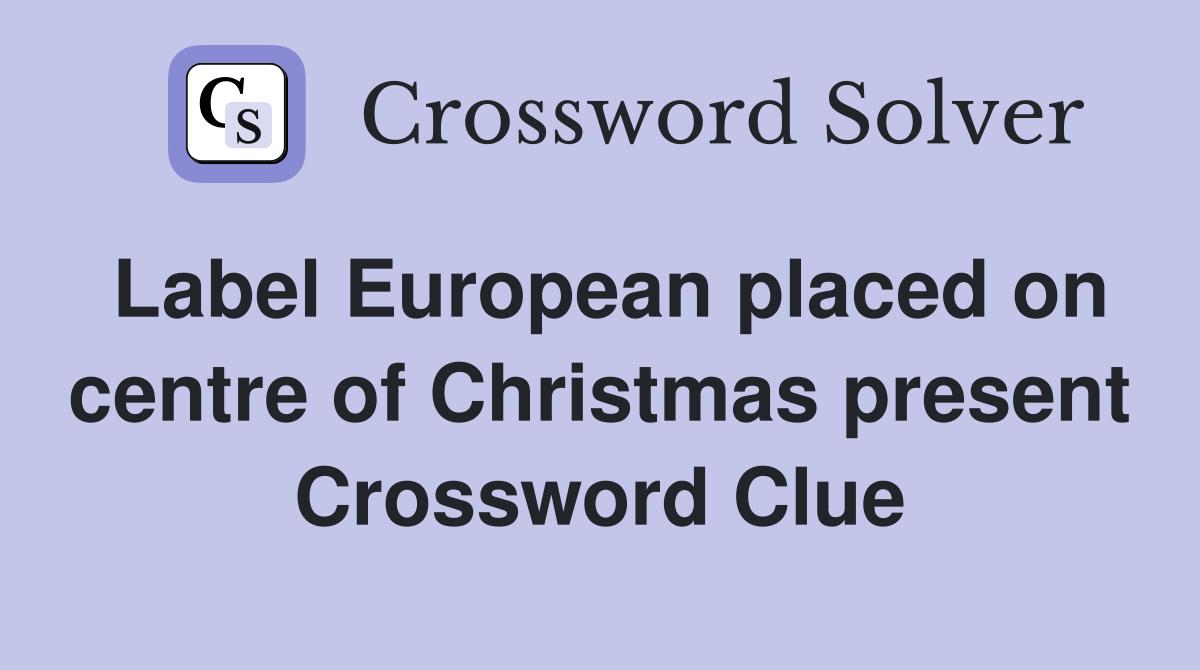 Label European placed on centre of Christmas present Crossword Clue