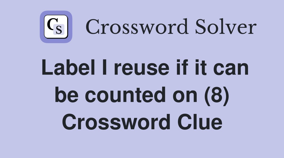 Label I reuse if it can be counted on (8) Crossword Clue
