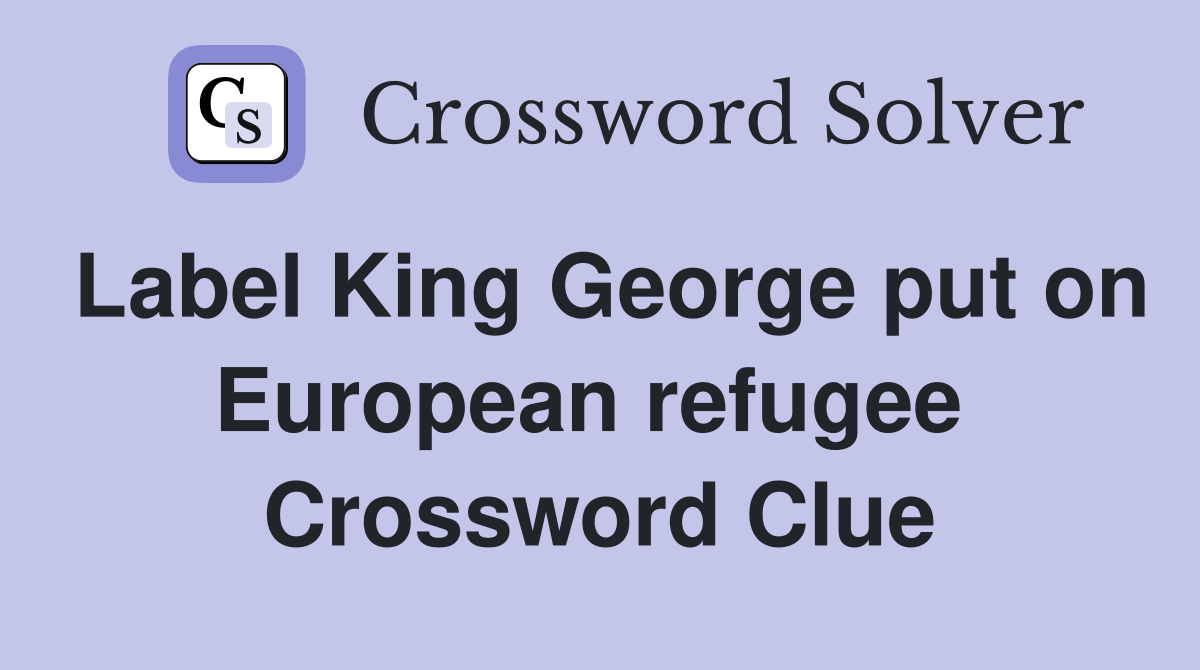 Label King George put on European refugee  Crossword Clue