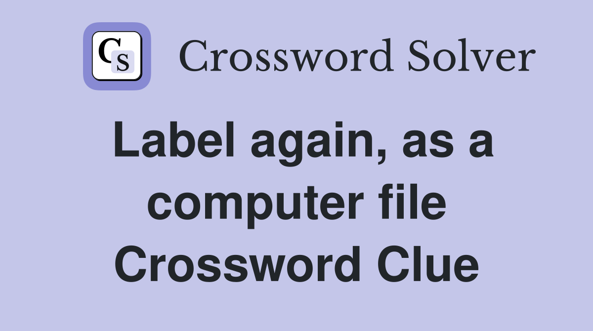 Label again, as a computer file Crossword Clue