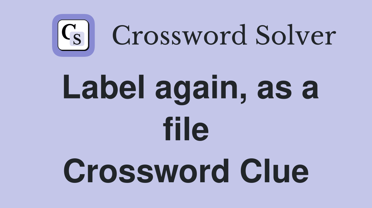 Label again, as a file Crossword Clue