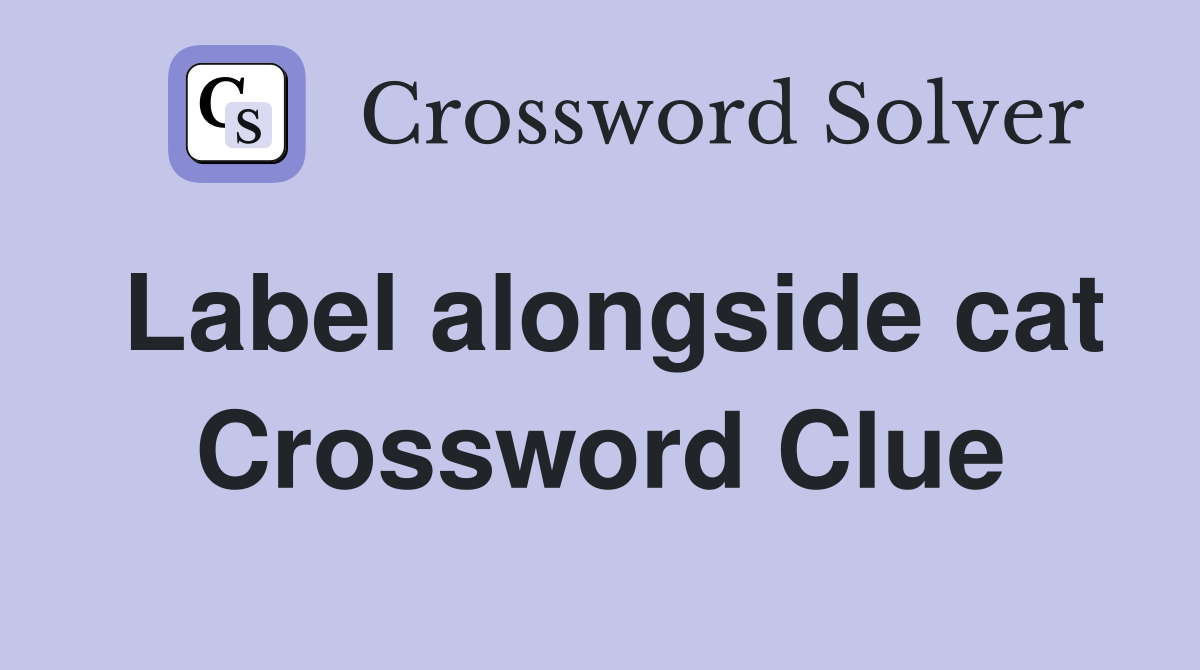 Label alongside cat Crossword Clue