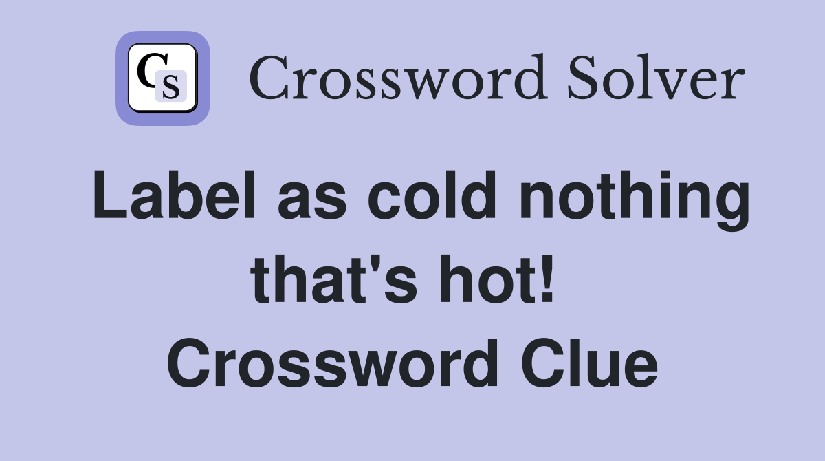 Label as cold nothing that's hot!  Crossword Clue
