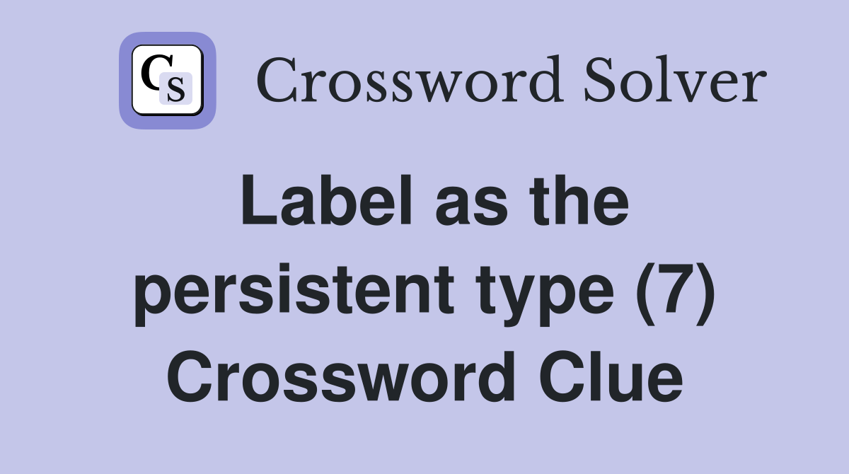 Label as the persistent type (7) Crossword Clue