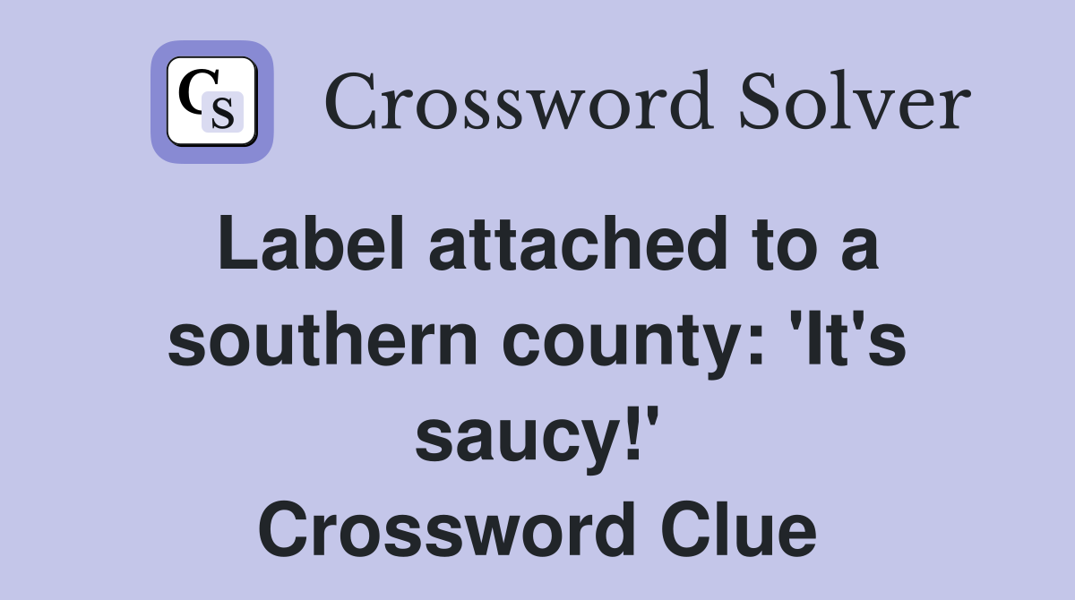 Label attached to a southern county: 'It's saucy!' Crossword Clue