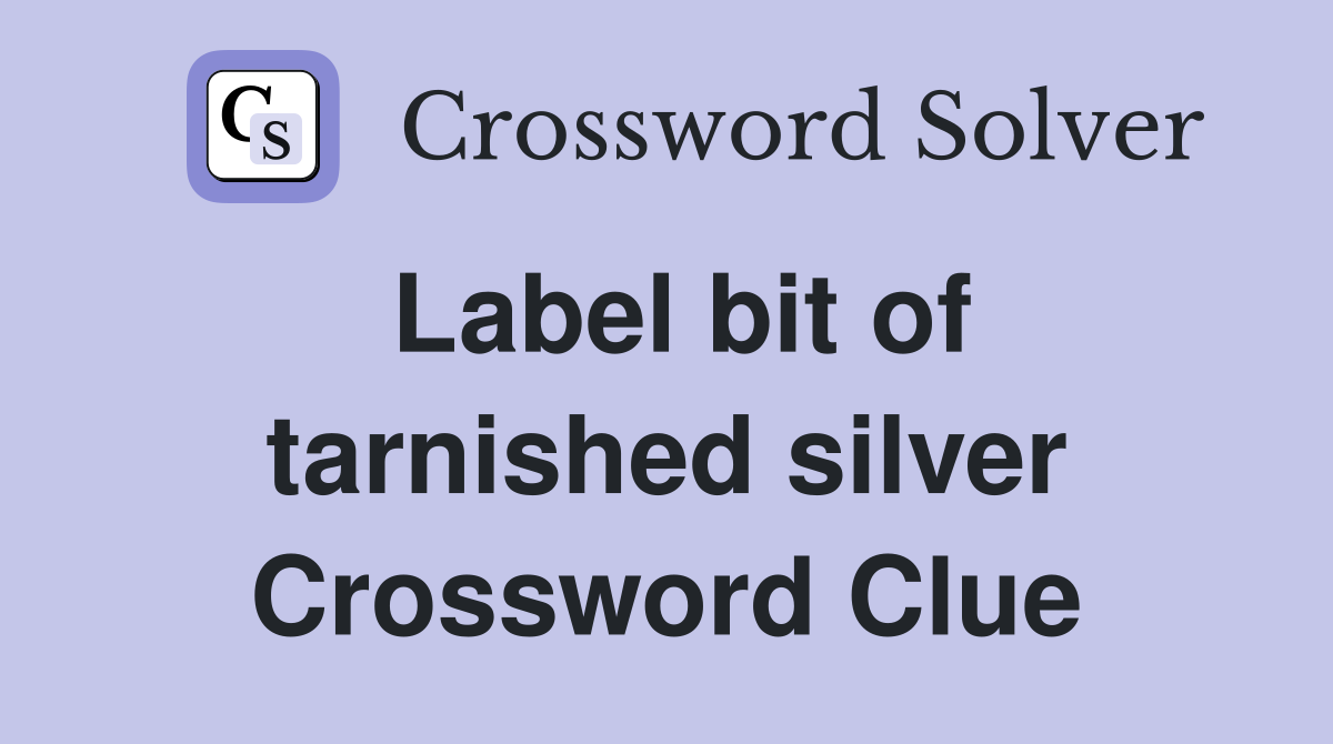 Label bit of tarnished silver Crossword Clue