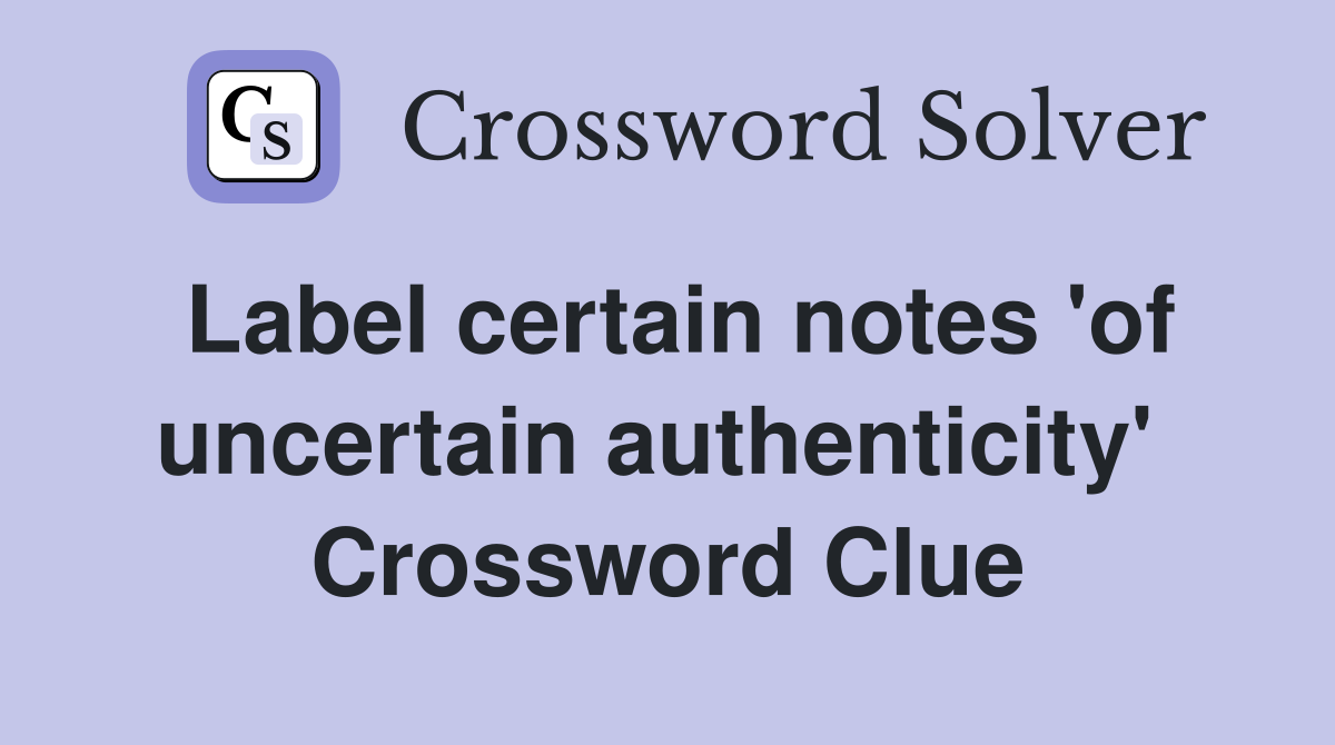Label certain notes 'of uncertain authenticity'  Crossword Clue
