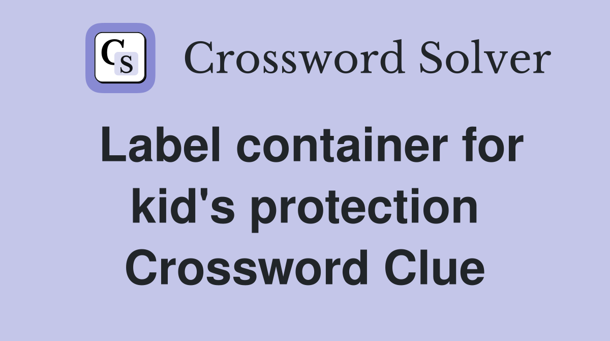 Label container for kid's protection Crossword Clue