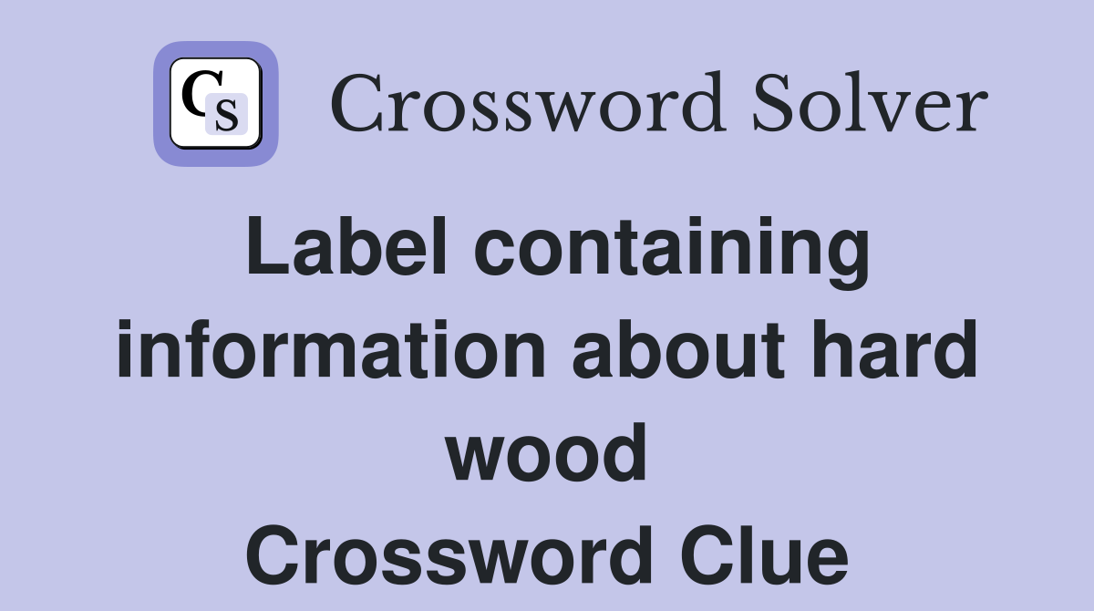 Label containing information about hard wood Crossword Clue